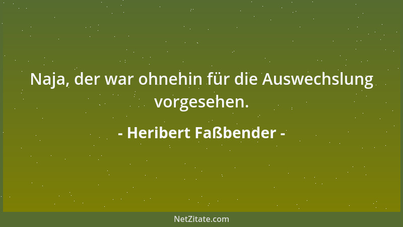 Heribert Faßbender - Naja, der war ohnehin für die Auswechslung vorgesehen....