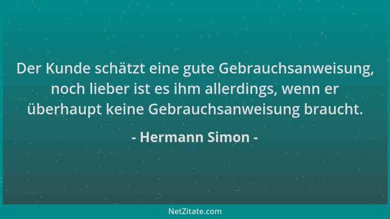 Hermann Simon - Der Kunde schätzt eine gute Gebrauchsanweisung, noch lieber ist es ihm allerdings, wenn er überhaupt keine...