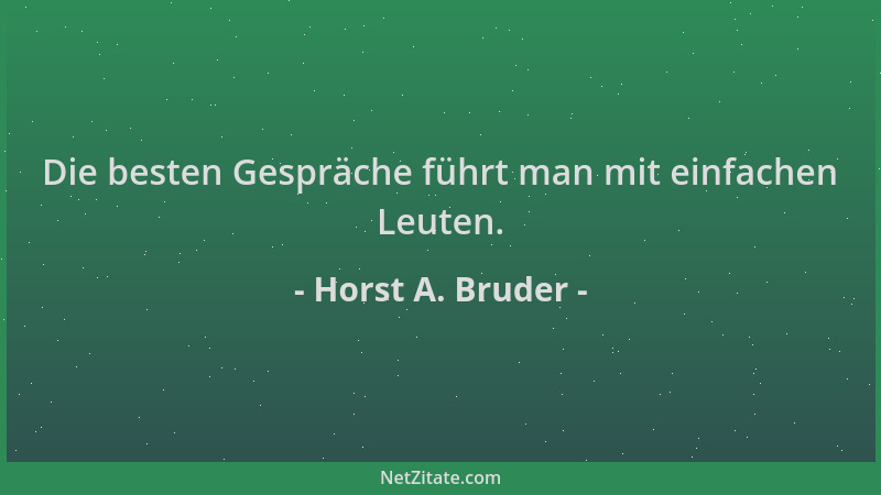 Horst A. Bruder - Die besten Gespräche führt man mit einfachen Leuten....