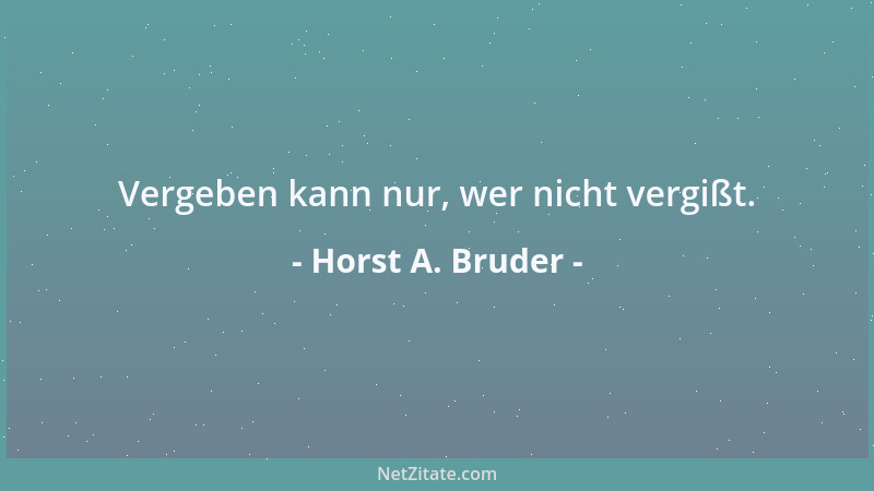 Horst A. Bruder - Vergeben kann nur, wer nicht vergißt....