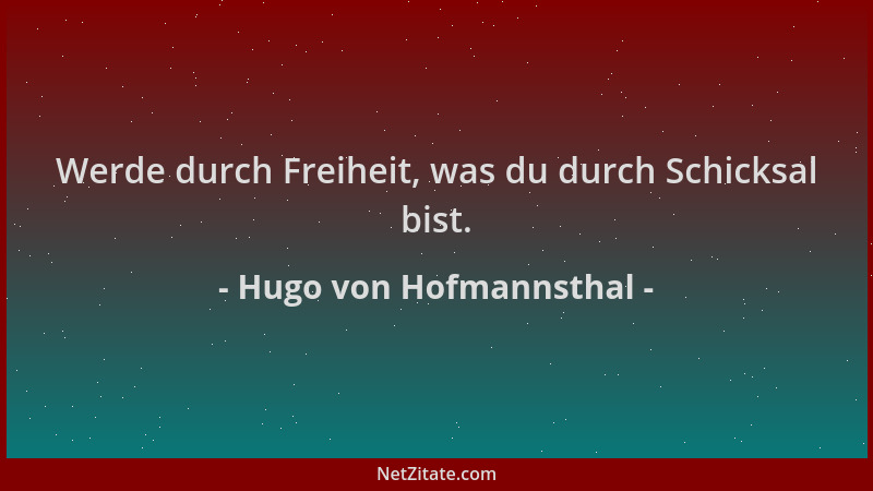 Hugo von Hofmannsthal - Werde durch Freiheit, was du durch Schicksal bist....