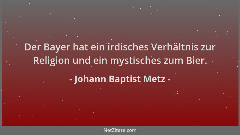 Johann Baptist Metz - Der Bayer hat ein irdisches Verhältnis zur Religion und ein mystisches zum Bier....
