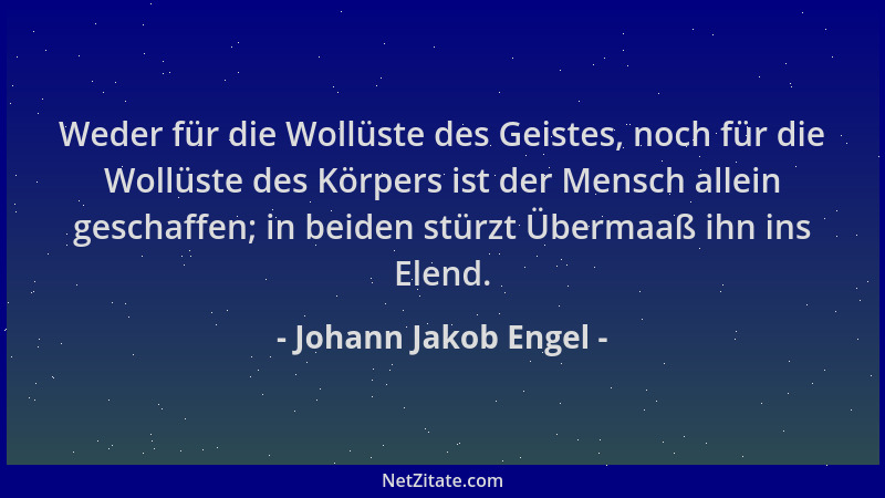 Johann Jakob Engel - Weder für die Wollüste des Geistes, noch für die Wollüste des Körpers ist der Mensch allein geschaffen...