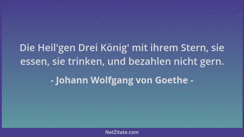 Johann Wolfgang von Goethe - Die Heil 'gen Drei König ' mit ihrem Stern, sie essen, sie trinken, und bezahlen nicht gern....