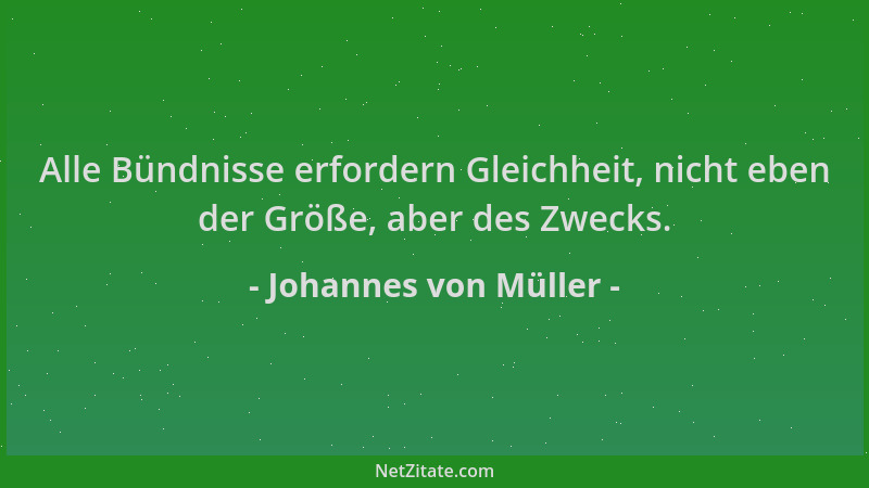 Johannes von Müller - Alle Bündnisse erfordern Gleichheit, nicht eben der Größe, aber des Zwecks....