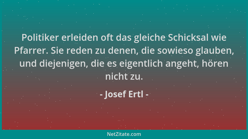 Josef Ertl - Politiker erleiden oft das gleiche Schicksal wie Pfarrer. Sie reden zu denen, die sowieso glauben, und diejeni...