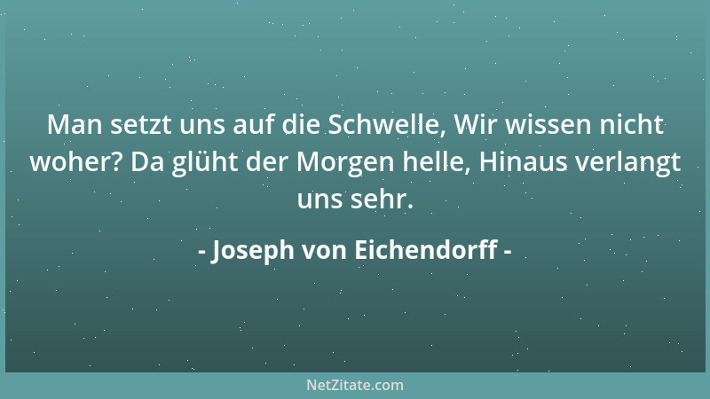 Joseph von Eichendorff - Man setzt uns auf die Schwelle, Wir wissen nicht woher? Da glüht der Morgen helle, Hinaus verlangt...