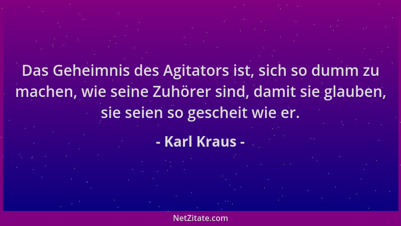 Karl Kraus - Das Geheimnis des Agitators ist, sich so dumm zu machen, wie seine Zuhörer sind, damit sie glauben, sie seien...