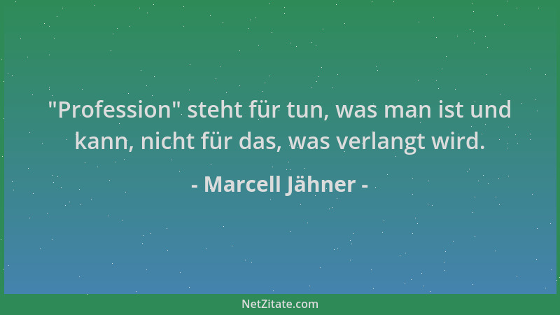 Marcell Jähner -  "Profession " steht für tun, was man ist und kann, nicht für das, was verlangt wird....
