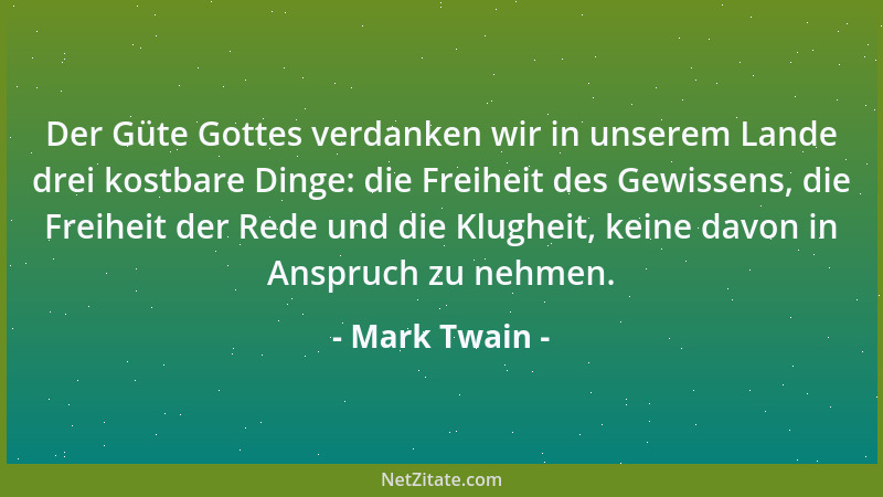 Mark Twain - Der Güte Gottes verdanken wir in unserem Lande drei kostbare Dinge: die Freiheit des Gewissens, die Freiheit d...