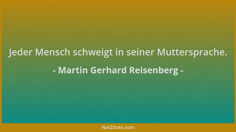 Martin Gerhard Reisenberg - Jeder Mensch schweigt in seiner Muttersprache....