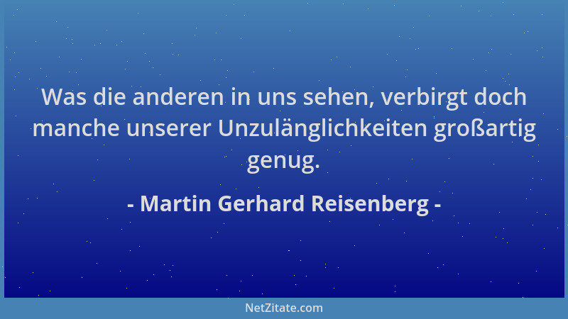 Martin Gerhard Reisenberg - Was die anderen in uns sehen, verbirgt doch manche unserer Unzulänglichkeiten großartig genug....