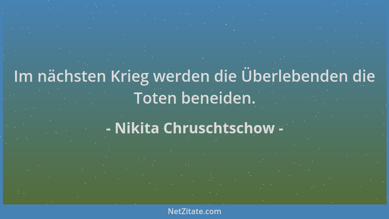 Nikita Chruschtschow - Im nächsten Krieg werden die Überlebenden die Toten beneiden....