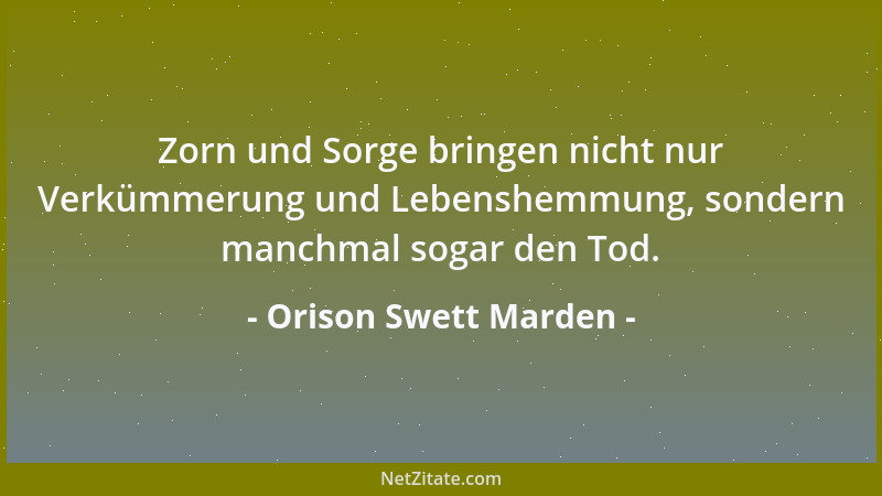 Orison Swett Marden - Im Verneinen ist kein Leben, sondern bloß Verschlechterung, Zerstörung und Tod....