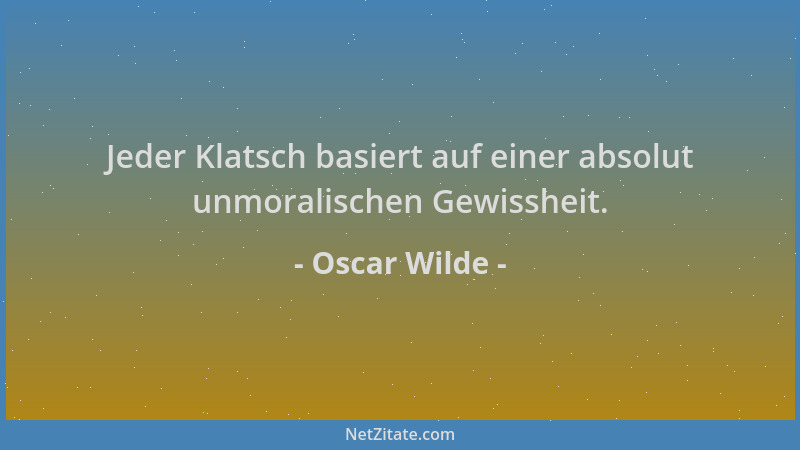 Oscar Wilde - Jeder Klatsch basiert auf einer absolut unmoralischen Gewissheit....