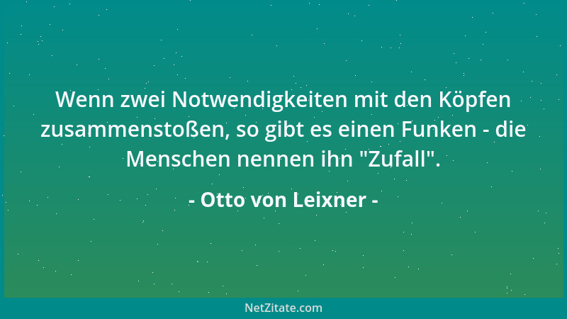 Otto von Leixner - Wenn zwei Notwendigkeiten mit den Köpfen zusammenstoßen, so gibt es einen Funken - die Menschen nennen i...