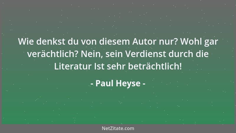 Paul Heyse - Wie denkst du von diesem Autor nur? Wohl gar verächtlich? Nein, sein Verdienst durch die Literatur Ist sehr be...