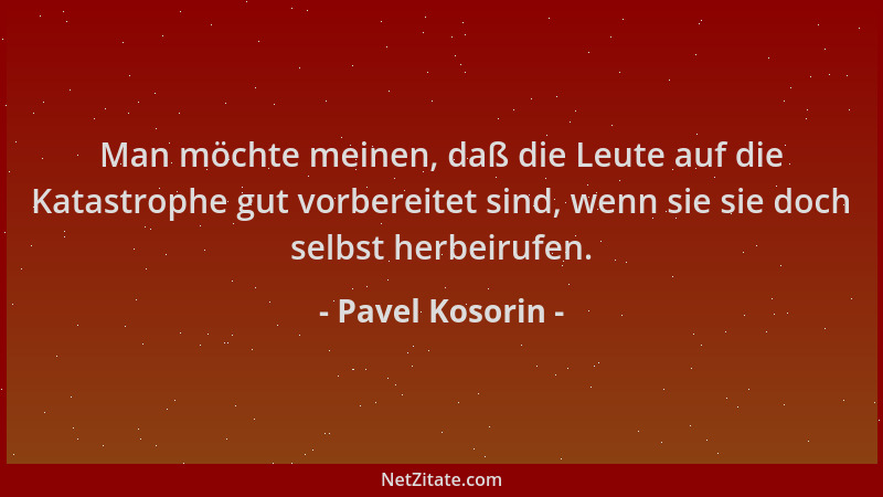 Pavel Kosorin - Man möchte meinen, daß die Leute auf die Katastrophe gut vorbereitet sind, wenn sie sie doch selbst herbeir...