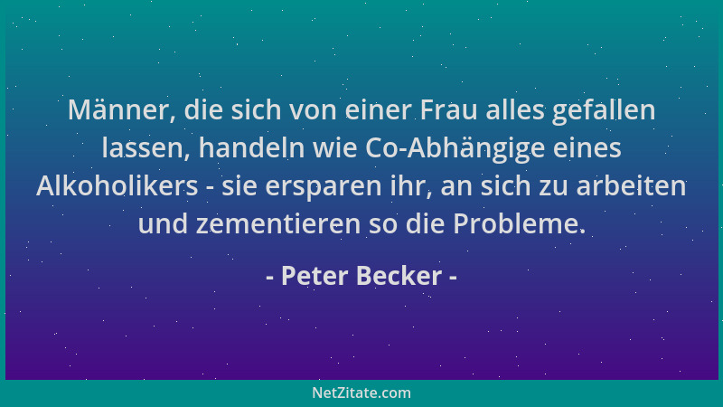 Peter Becker - Männer, die sich von einer Frau alles gefallen lassen, handeln wie Co-Abhängige eines Alkoholikers - sie ers...