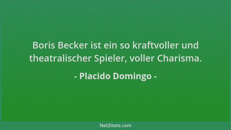 Placido Domingo - Boris Becker ist ein so kraftvoller und theatralischer Spieler, voller Charisma....