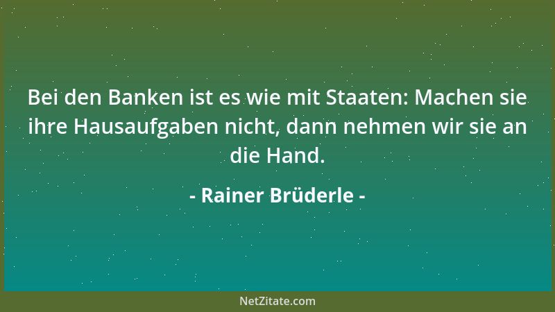 Rainer Brüderle - Bei den Banken ist es wie mit Staaten: Machen sie ihre Hausaufgaben nicht, dann nehmen wir sie an die Han...