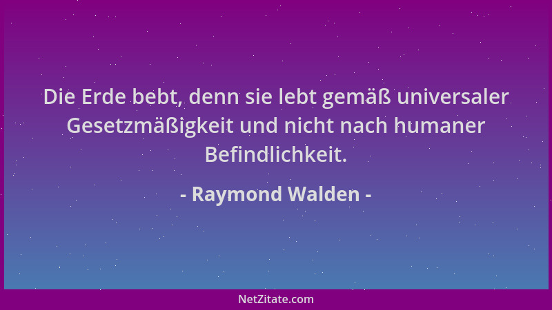 Raymond Walden - Die Erde bebt, denn sie lebt gemäß universaler Gesetzmäßigkeit und nicht nach humaner Befindlichkeit....