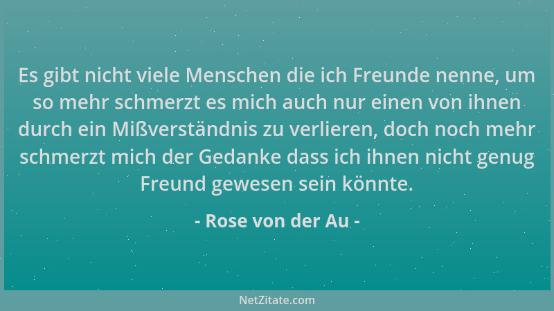 Rose von der Au - Es gibt nicht viele Menschen die ich Freunde nenne, um so mehr schmerzt es mich auch nur einen von ihnen...