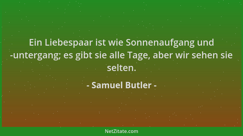 Samuel Butler - Ein Liebespaar ist wie Sonnenaufgang und -untergang; es gibt sie alle Tage, aber wir sehen sie selten....