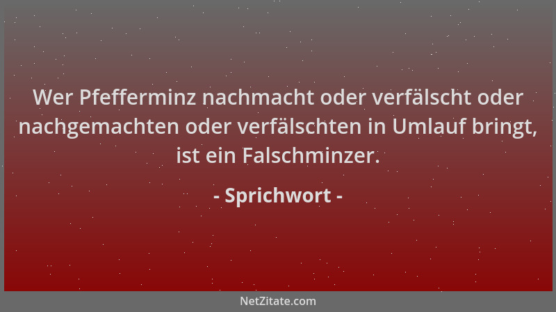 Sprichwort - Wer Pfefferminz nachmacht oder verfälscht oder nachgemachten oder verfälschten in Umlauf bringt, ist ein Falsc...
