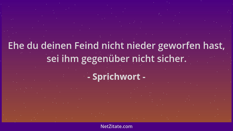 Sprichwort - Ehe du deinen Feind nicht nieder geworfen hast, sei ihm gegenüber nicht sicher....