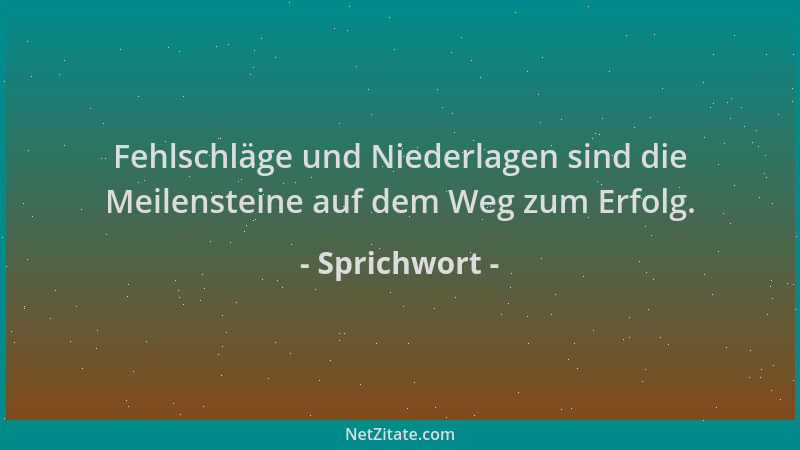 Sprichwort - Fehlschläge und Niederlagen sind die Meilensteine auf dem Weg zum Erfolg....