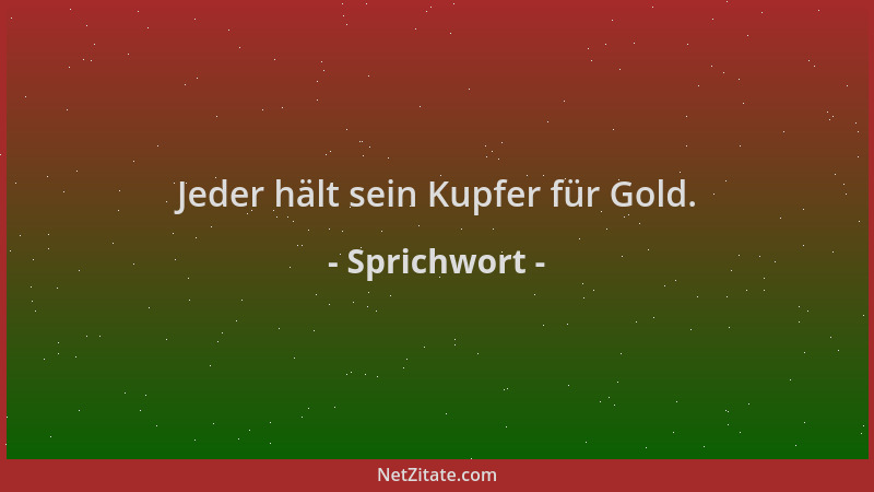 Sprichwort - Jeder hält sein Kupfer für Gold....