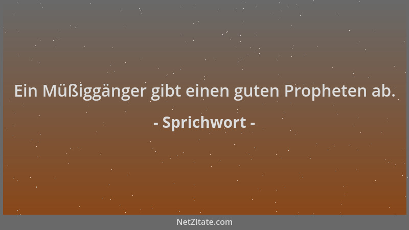 Sprichwort - Ein Müßiggänger gibt einen guten Propheten ab....