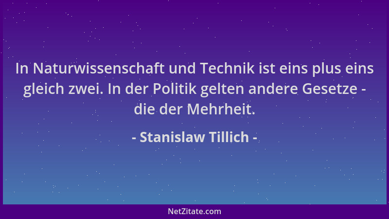 Stanislaw Tillich - In Naturwissenschaft und Technik ist eins plus eins gleich zwei. In der Politik gelten andere Gesetze -...