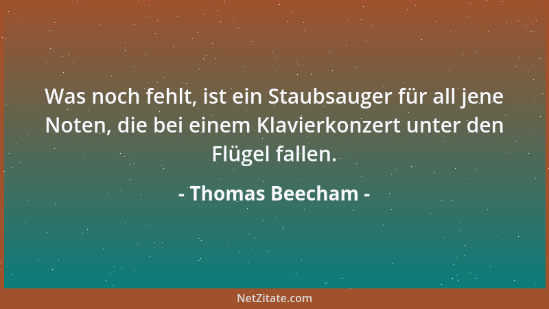 Thomas Beecham - Was noch fehlt, ist ein Staubsauger für all jene Noten, die bei einem Klavierkonzert unter den Flügel fall...
