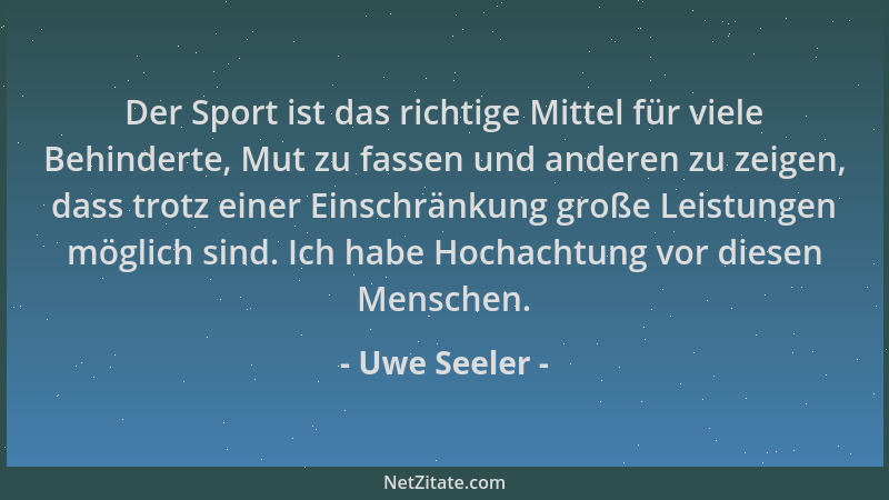 Uwe Seeler - Der Sport ist das richtige Mittel für viele Behinderte, Mut zu fassen und anderen zu zeigen, dass trotz einer...
