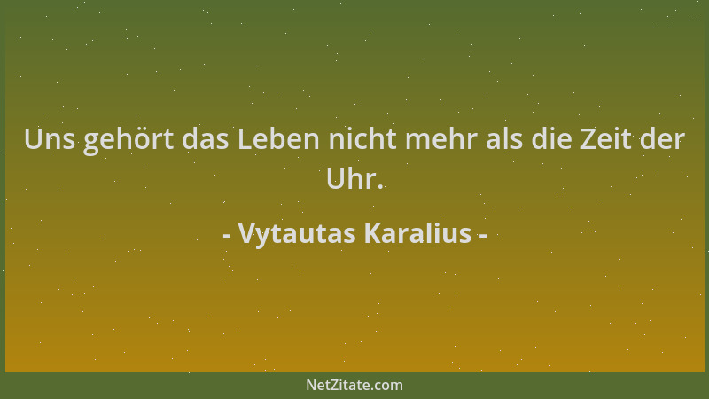 Vytautas Karalius - Uns gehört das Leben nicht mehr als die Zeit der Uhr....