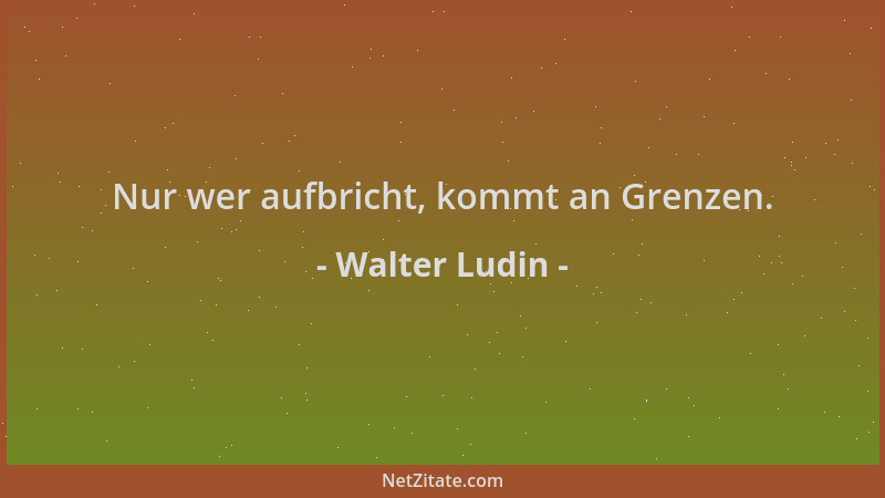 Walter Ludin - Nur wer aufbricht, kommt an Grenzen....