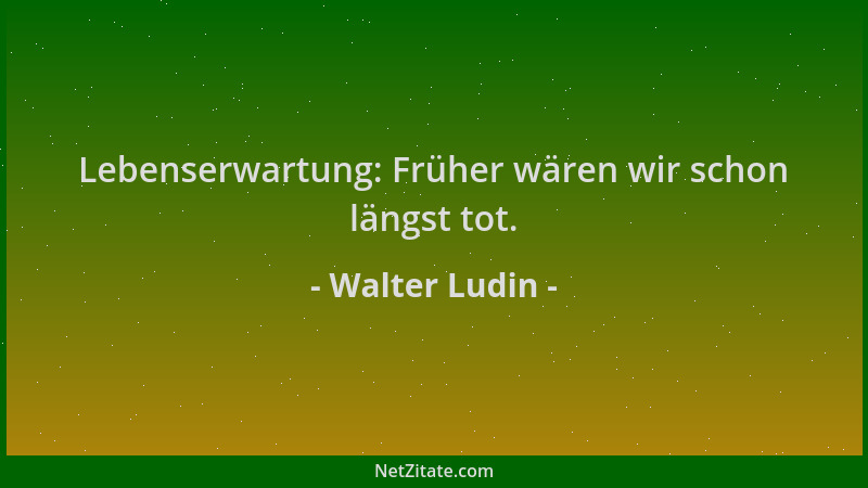 Walter Ludin - Lebenserwartung: Früher wären wir schon längst tot....