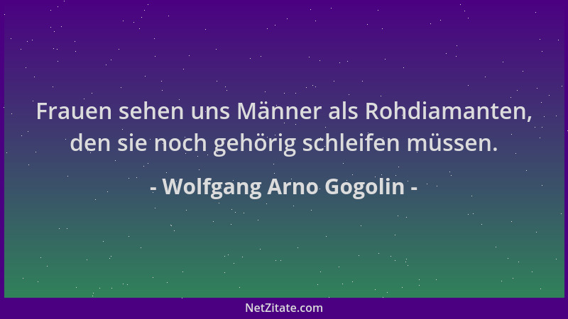Wolfgang Arno Gogolin - Frauen sehen uns Männer als Rohdiamanten, den sie noch gehörig schleifen müssen....