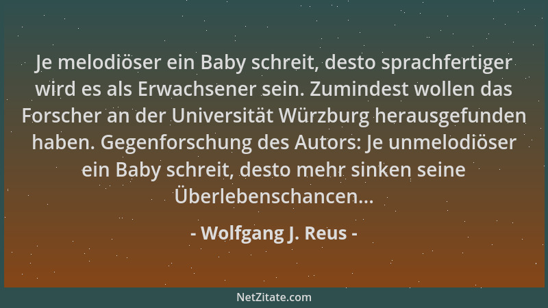 Wolfgang J. Reus - Je melodiöser ein Baby schreit, desto sprachfertiger wird es als Erwachsener sein. Zumindest wollen das...