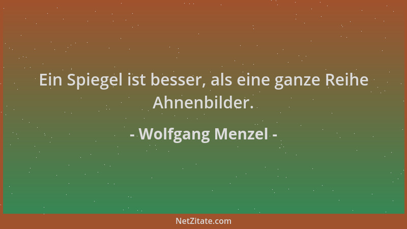 Wolfgang Menzel - Ein Spiegel ist besser, als eine ganze Reihe Ahnenbilder....