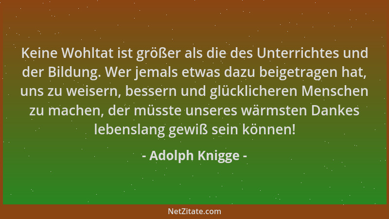 Adolph Knigge - Keine Wohltat ist größer als die des Unterrichtes und der Bildung. Wer jemals etwas dazu beigetragen hat, u...
