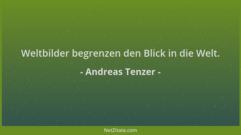 Andreas Tenzer - Weltbilder begrenzen den Blick in die Welt....
