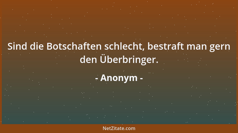 Anonym - Sind die Botschaften schlecht, bestraft man gern den Überbringer....