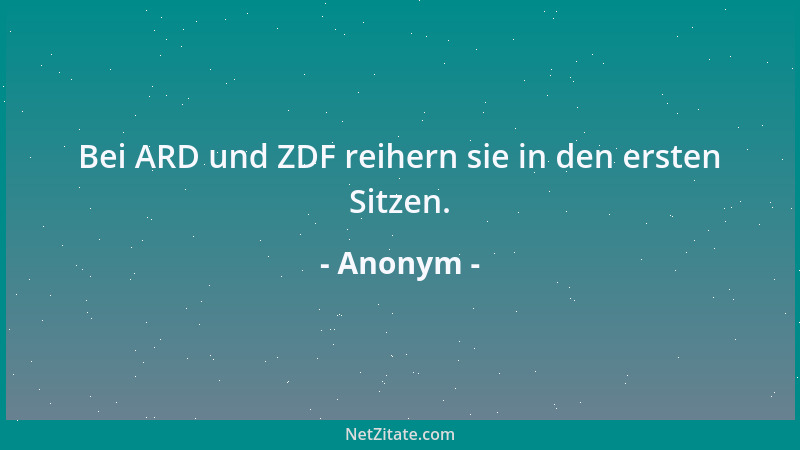 Anonym - Bei ARD und ZDF reihern sie in den ersten Sitzen....
