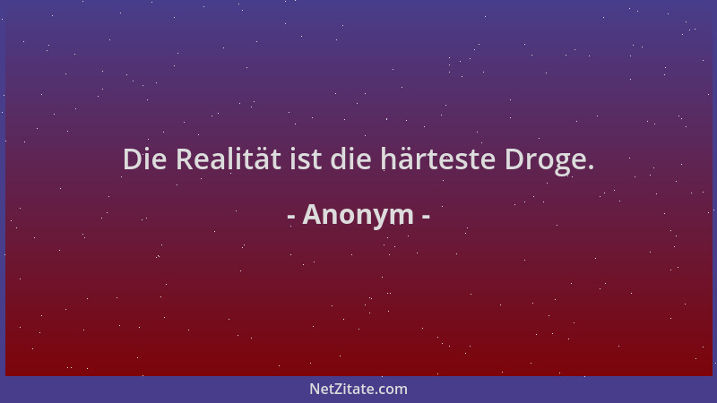 Anonym - Die Realität ist die härteste Droge....