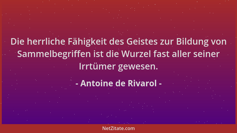 Antoine de Rivarol - Die herrliche Fähigkeit des Geistes zur Bildung von Sammelbegriffen ist die Wurzel fast aller seiner I...