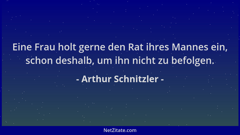Arthur Schnitzler - Eine Frau holt gerne den Rat ihres Mannes ein, schon deshalb, um ihn nicht zu befolgen....