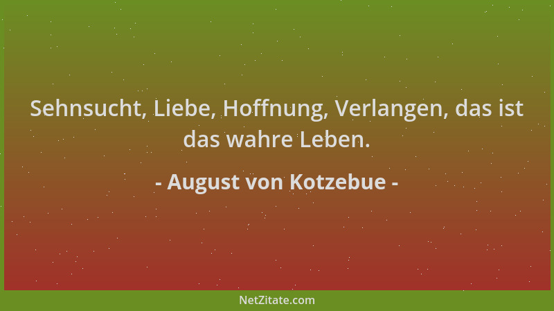 August von Kotzebue - Sehnsucht, Liebe, Hoffnung, Verlangen, das ist das wahre Leben....